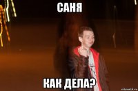саня как дела?