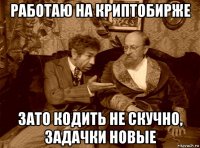 работаю на криптобирже зато кодить не скучно, задачки новые