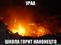 ураа школа горит наконецто