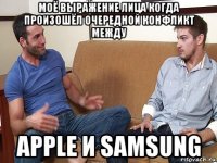 моё выражение лица когда произошёл очередной конфликт между apple и samsung
