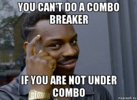 you can't do a combo breaker if you are not under combo