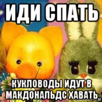 иди спать кукловоды идут в макдональдс хавать