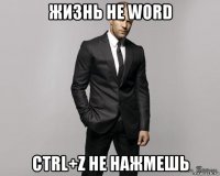 жизнь не word ctrl+z не нажмешь