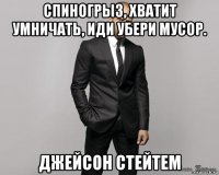 спиногрыз, хватит умничать, иди убери мусор. джейсон стейтем