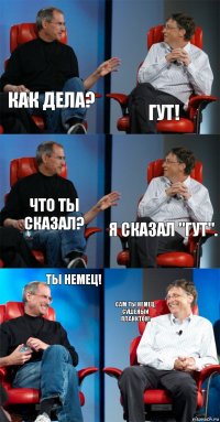 Как дела? Гут! Что ты сказал? Я сказал "Гут". Ты немец! Сам ты немец, сушеный планктон!