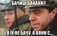 бачиш банани? і я їх не бачу, а вони є...