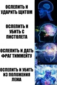 Ослепить и ударить щитом Ослепить и убить с пистолета Ослепить и дать фраг тиммейту Ослепить и убить из положения лежа