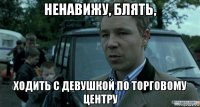 ненавижу, блять, ходить с девушкой по торговому центру