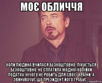 моє обличчя коли людина вчилася безкоштовно, лікується безкоштовно, не сплатила жодної копійки податку, нічого не робить для своєї країни, а звинувачує що президент його грабує...