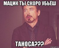 мацик ты скоро убьёш таноса???