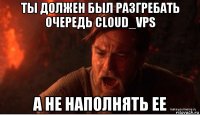 ты должен был разгребать очередь cloud_vps а не наполнять ее