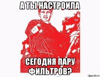 а ты настроила сегодня пару фильтров?