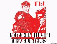  настроила сегодня пару фильтров?
