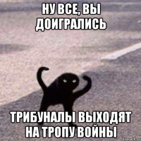 ну все, вы доигрались трибуналы выходят на тропу войны