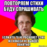 повторяем стихи буду спрашивать если кто то не роскажет стих из класса не выйдет понятно!