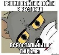 решил выйти и пойти в ресторан все остальные в тюрьме: