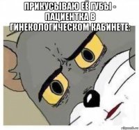 прикусываю её губы - пациентка в гинекологическом кабинете: 