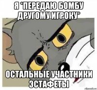 я *передаю бомбу другому игроку* остальные участники эстафеты