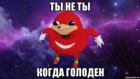 ты не ты когда голоден