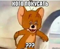 кого покусать ???