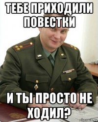 тебе приходили повестки и ты просто не ходил?