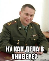  ну как дела в универе?