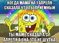 когда мама на 1 апреля сказала что ты приёмный ты маме сказал а с 1 апреля а она это не шутка