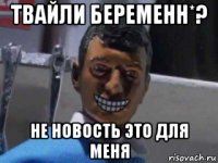 твайли беременн*? не новость это для меня