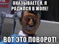 оказывается, я родился в жопе! вот это поворот!