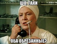 шо, таки оба обрезанные?