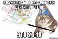 вжух и писмов нет срафов и денги полетели это 20 19