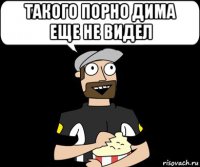 такого порно дима еще не видел 