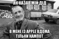 як казав мій дід в мене із apple вдома тільки кампот