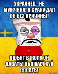 украинец - не мужчина! в сраку дал он без причины! любит в жопу он давать! обожает хуй сосать!