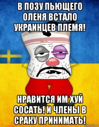 в позу пьющего оленя встало украинцев племя! нравится им хуй сосать! и члены в сраку принимать!