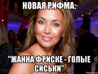 новая рифма: "жанна фриске - голые сиськи"