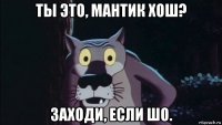 ты это, мантик хош? заходи, если шо.