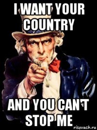 i want your country and you can't stop me