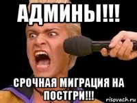 админы!!! срочная миграция на постгри!!!