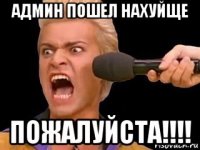 админ пошел нахуйще пожалуйста!!!!