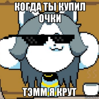 когда ты купил очки тэмм я крут