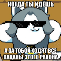 когда ты идёшь а за тобой ходят все пацаны этого района