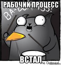 рабочий процесс встал