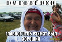 неважно какой человек главное чтоб рэхмэт был хороший