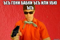 ъеъ гони бабки ъеъ или убю ъеъ 