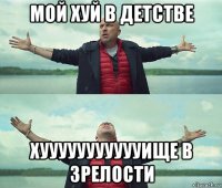 мой хуй в детстве хуууууууууууище в зрелости