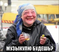  музыкулю будешь?