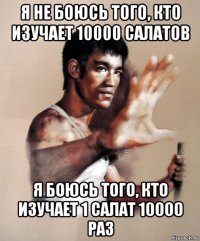 я не боюсь того, кто изучает 10000 салатов я боюсь того, кто изучает 1 салат 10000 раз