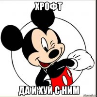 хрофт да и хуй с ним