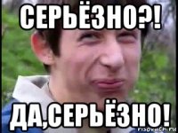 серьёзно?! да,серьёзно!